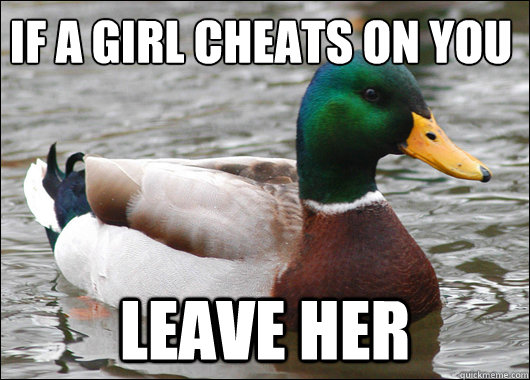 If a girl cheats on you Leave her - If a girl cheats on you Leave her  Actual Advice Mallard