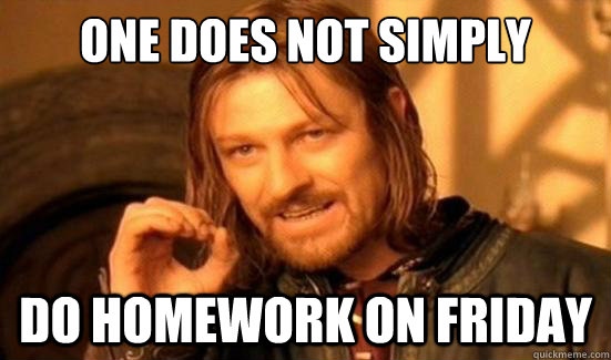 One Does Not Simply do homework on friday  Boromir