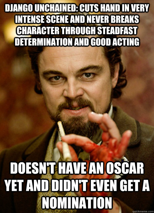 Django Unchained: Cuts hand in very intense scene and never breaks character through steadfast determination and good acting Doesn't have an oscar yet and didn't even get a nomination - Django Unchained: Cuts hand in very intense scene and never breaks character through steadfast determination and good acting Doesn't have an oscar yet and didn't even get a nomination  Misc
