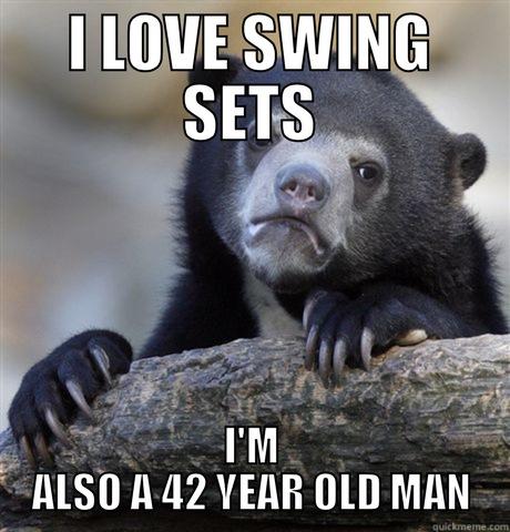 I LOVE SWING SETS I'M ALSO A 42 YEAR OLD MAN Confession Bear
