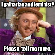 Please, tell me more. Egalitarian and feminist?  