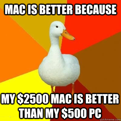 Mac is better because My $2500 mac is better than my $500 PC  Tech Impaired Duck