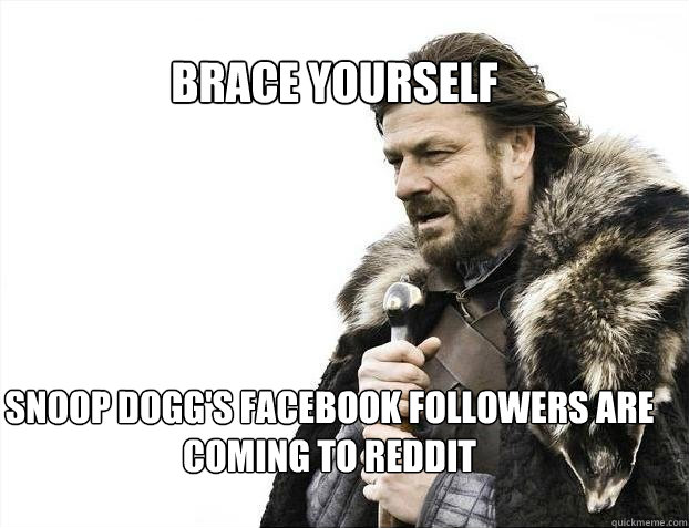 BRACE YOURSELF Snoop dogg's facebook followers are coming to reddit - BRACE YOURSELF Snoop dogg's facebook followers are coming to reddit  BRACE YOURSELF TIMELINE POSTS