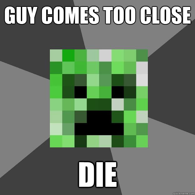 guy comes too close DIE  Creeper