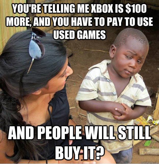 You're telling me xbox is $100 more, and you have to pay to use used games And people will still buy it? - You're telling me xbox is $100 more, and you have to pay to use used games And people will still buy it?  Skeptical Third World Kid