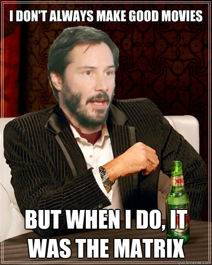 I don't always make good movies but when i do, it was the matrix - I don't always make good movies but when i do, it was the matrix  The Most Interesting Keanu Reeves In The World