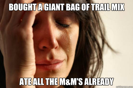Bought a giant bag of trail mix Ate all the M&M's already  First World Problems