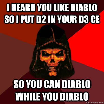 I HEARD YOU LIKE dIABlo so I put d2 in your d3 ce so you can diablo while you diablo - I HEARD YOU LIKE dIABlo so I put d2 in your d3 ce so you can diablo while you diablo  Diablo