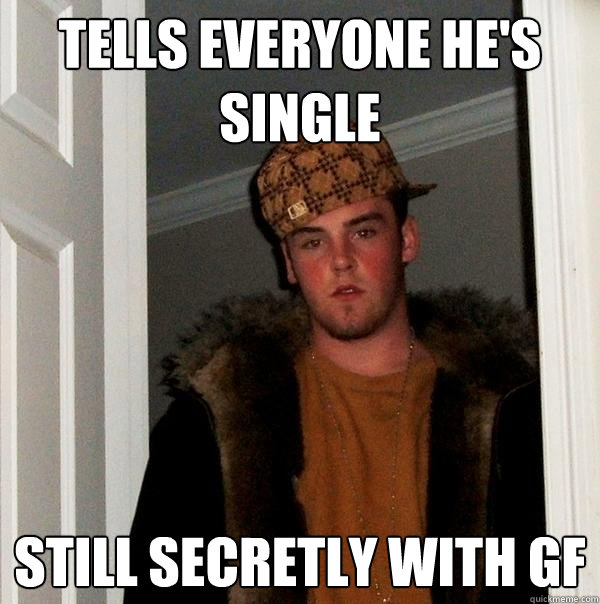 tells everyone he's single still secretly with gf - tells everyone he's single still secretly with gf  Scumbag Steve