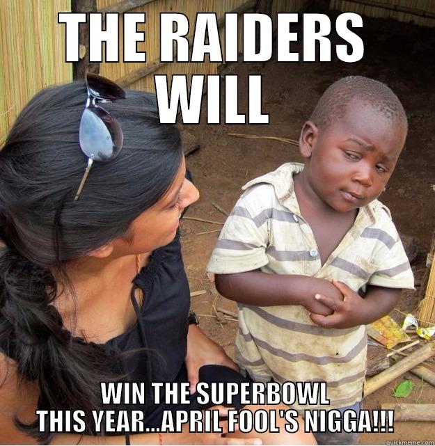 THE RAIDERS WILL WIN THE SUPERBOWL THIS YEAR...APRIL FOOL'S NIGGA!!! Skeptical Third World Kid