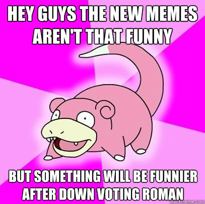 hey guys The new memes aren't that funny But something will be funnier after Down voting roman  Slowpoke