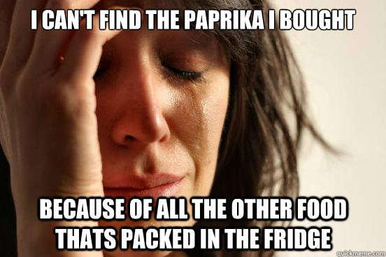 I can't find the paprika i bought  Because of all the other food thats packed in the fridge  First World Problems