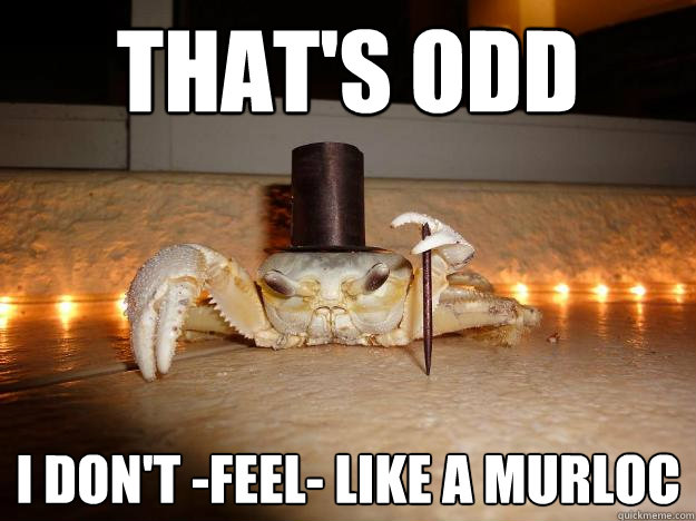 That's odd I don't -feel- like a murloc  Fancy Crab