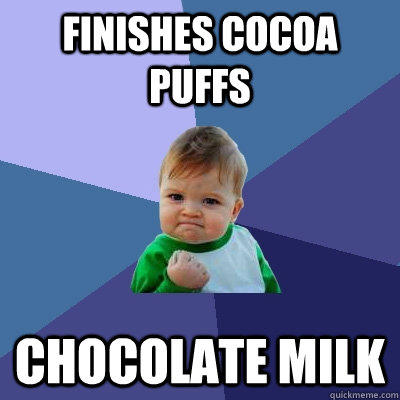 finishes cocoa puffs chocolate milk - finishes cocoa puffs chocolate milk  Success Kid