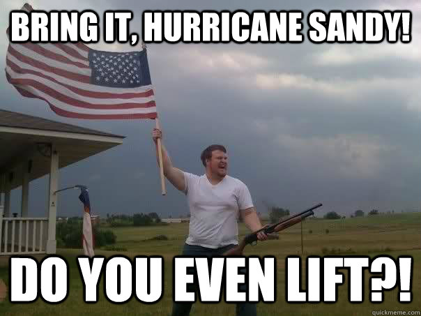 Bring it, Hurricane Sandy! Do you even lift?!  Overly Patriotic American