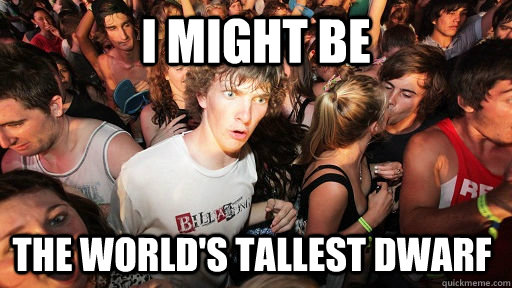 I might be The world's tallest dwarf  Sudden Clarity Clarence