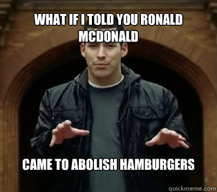 What if I told you Ronald McDonald came to abolish hamburgers  