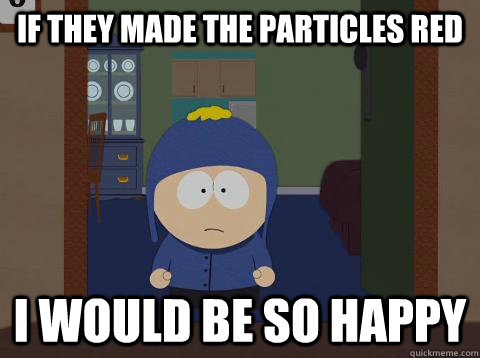 If they made the particles red  i would be so happy  Craig would be so happy