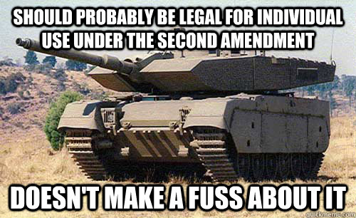 Should probably be legal for individual use under the second amendment Doesn't make a fuss about it  Good Guy Tank