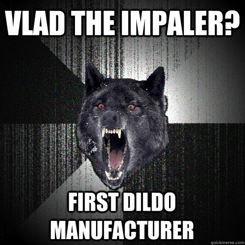 Vlad the impaler? first dildo manufacturer  Insanity Wolf