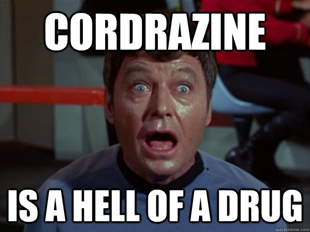 Cordrazine Is a hell of a drug  