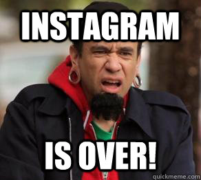 instagram is over!  