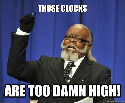 Those Clocks are too damn high!  Too Damn High