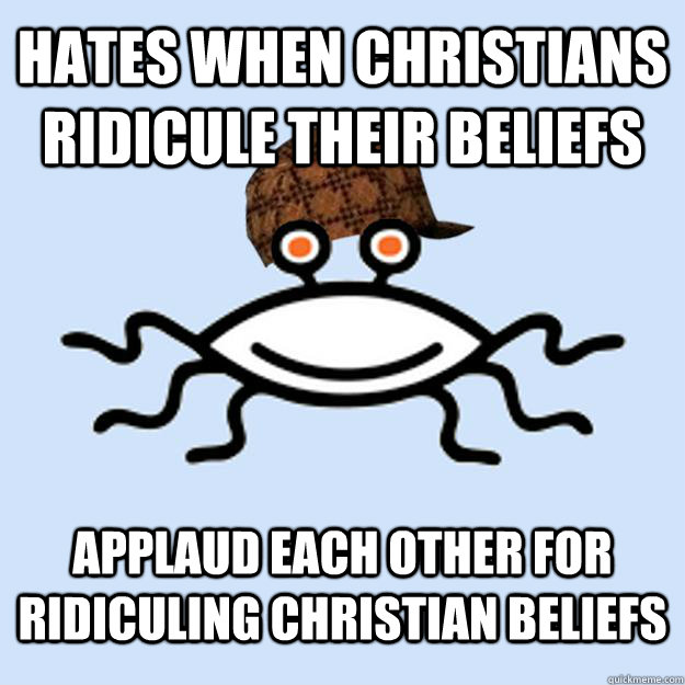 Hates when christians ridicule their beliefs Applaud each other for ridiculing christian beliefs  Scumbag rAtheism