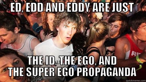      ED, EDD AND EDDY ARE JUST      THE ID, THE EGO, AND THE SUPER EGO PROPAGANDA Sudden Clarity Clarence