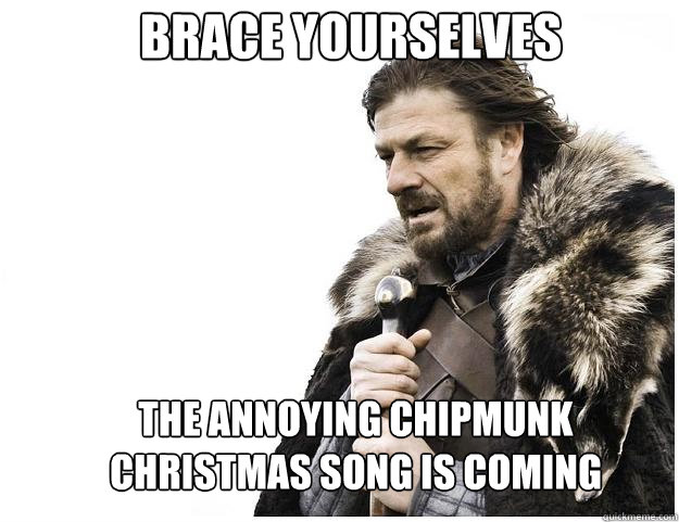 Brace yourselves The annoying chipmunk christmas song is coming - Brace yourselves The annoying chipmunk christmas song is coming  Imminent Ned