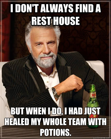 I don't always find a rest house But when I do, I had just healed my whole team with potions. - I don't always find a rest house But when I do, I had just healed my whole team with potions.  The Most Interesting Man In The World