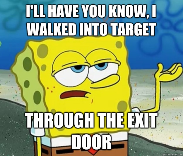 I'll have you know, I walked into Target Through the exit door  Tough Spongebob