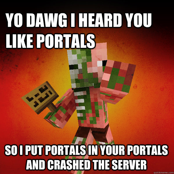 Yo dawg I heard you like portals So I put portals in your portals and crashed the server   Zombie Pigman Zisteau