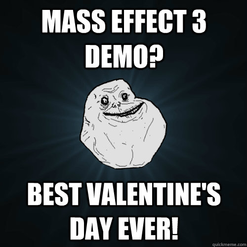Mass Effect 3 Demo? Best Valentine's Day Ever!  Forever Alone