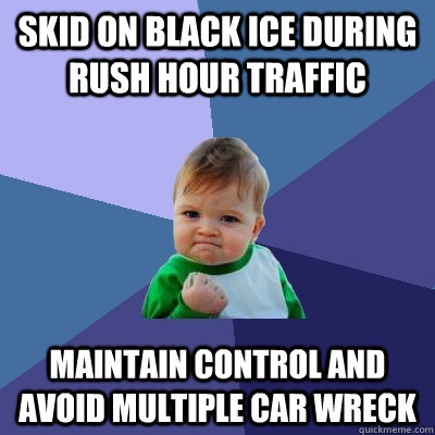 Skid on black ice during rush hour traffic maintain control and avoid multiple car wreck - Skid on black ice during rush hour traffic maintain control and avoid multiple car wreck  Success Kid