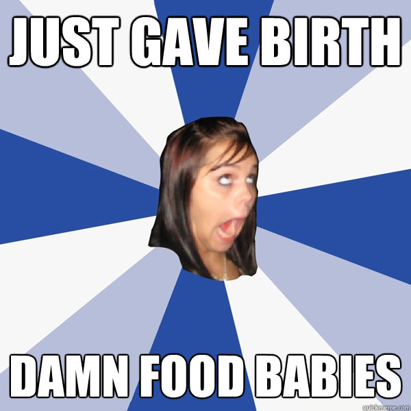 Just gave birth Damn food babies  Annoying Facebook Girl