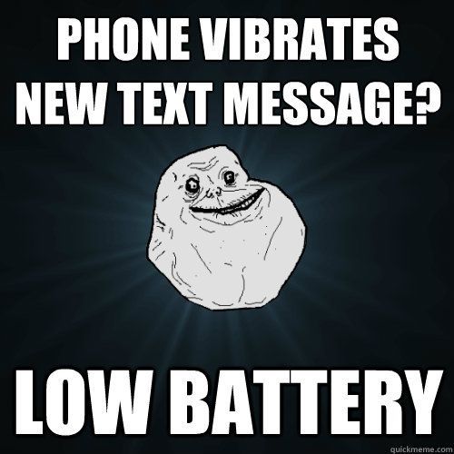 Phone Vibrates
New Text Message? Low Battery  Forever Alone