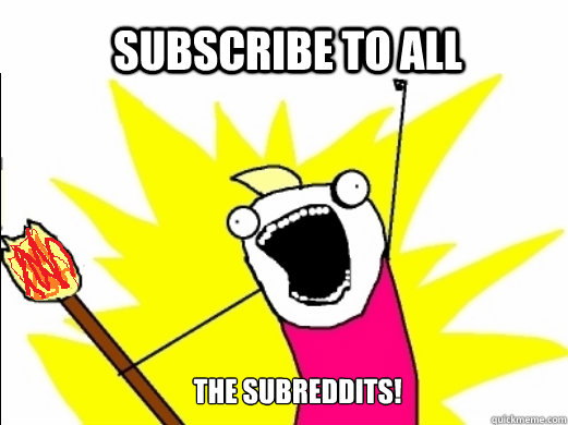 Subscribe to all the Subreddits! - Subscribe to all the Subreddits!  Misc