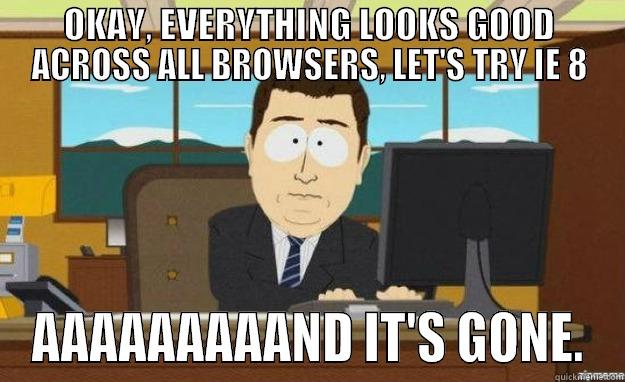 OKAY, EVERYTHING LOOKS GOOD ACROSS ALL BROWSERS, LET'S TRY IE 8 AAAAAAAAAND IT'S GONE. aaaand its gone