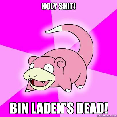 HOly Shit! Bin Laden's Dead!  Slowpoke