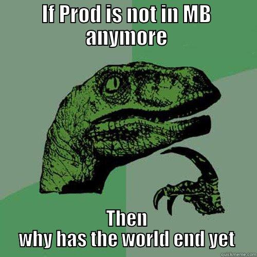 IF PROD IS NOT IN MB ANYMORE THEN WHY HAS THE WORLD END YET Philosoraptor