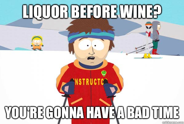 Liquor before wine? you're gonna have a bad time  south park ski instructor guy
