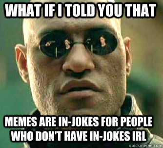 what if i told you that memes are in-jokes for people who don't have in-jokes irl  Matrix Morpheus