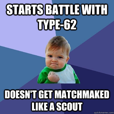 Starts battle with type-62 Doesn't get matchmaked like a scout  Success Kid