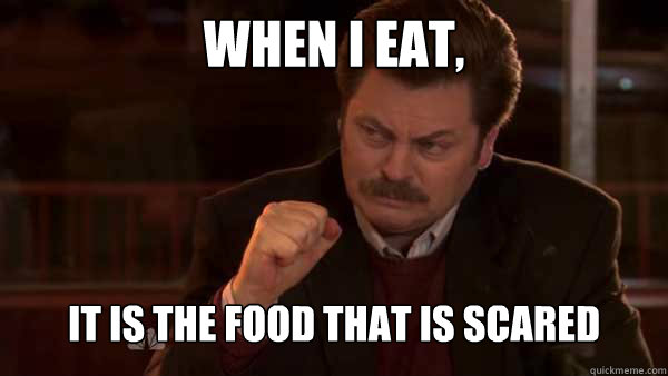 When I eat, it is the food that is scared  Ron Swanson Meal