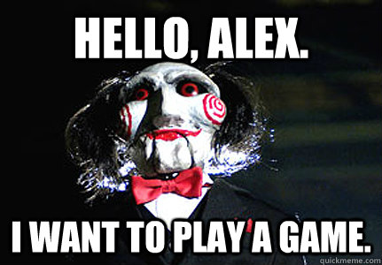 HELLO, ALEX. I WANT TO PLAY A GAME.  Jigsaw