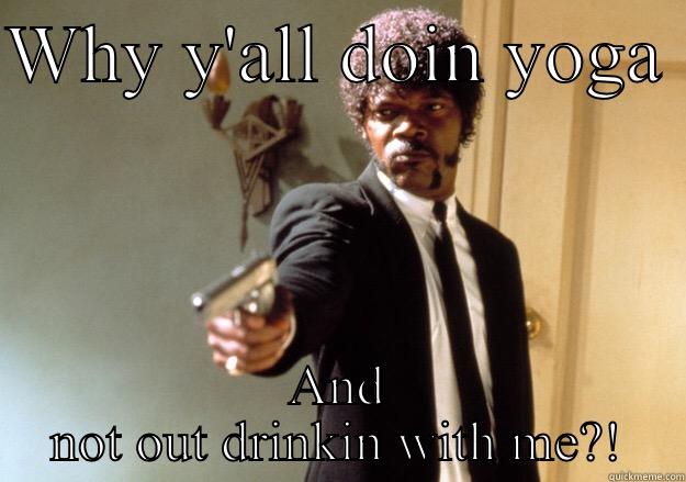 Yoga and drinks  - WHY Y'ALL DOIN YOGA  AND NOT OUT DRINKIN WITH ME?! Samuel L Jackson