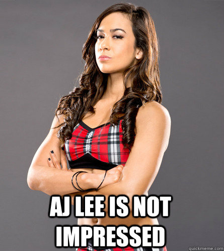  AJ Lee is not Impressed -  AJ Lee is not Impressed  AJ Lee Is Not Impressed