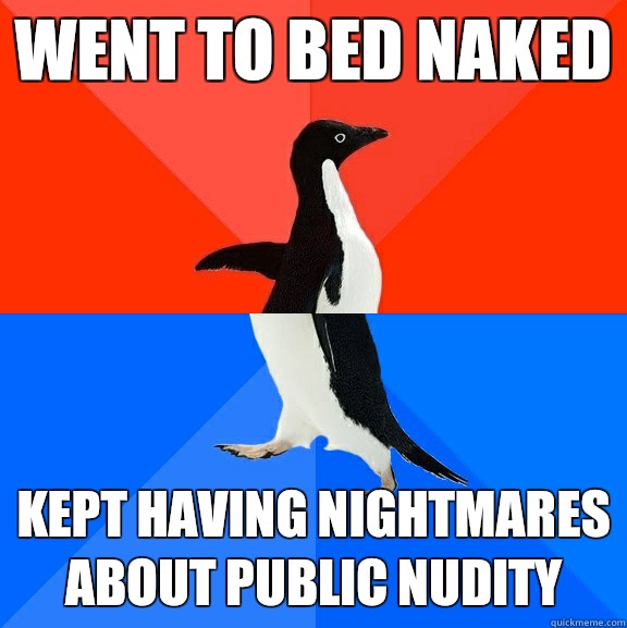 Went to bed naked Kept having nightmares about public nudity  Socially Awesome Awkward Penguin