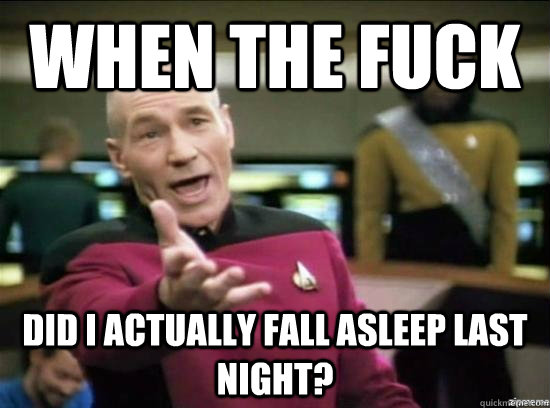 When the fuck did i actually fall asleep last night? - When the fuck did i actually fall asleep last night?  Annoyed Picard HD